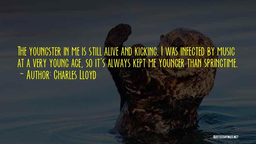 Charles Lloyd Quotes: The Youngster In Me Is Still Alive And Kicking. I Was Infected By Music At A Very Young Age, So