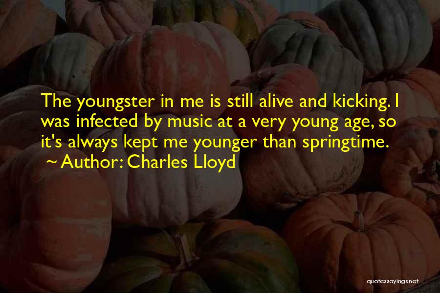 Charles Lloyd Quotes: The Youngster In Me Is Still Alive And Kicking. I Was Infected By Music At A Very Young Age, So