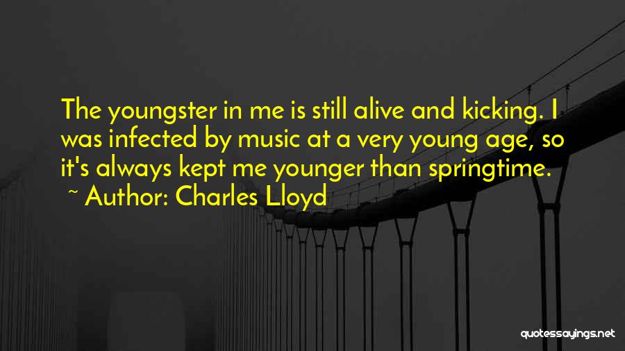 Charles Lloyd Quotes: The Youngster In Me Is Still Alive And Kicking. I Was Infected By Music At A Very Young Age, So