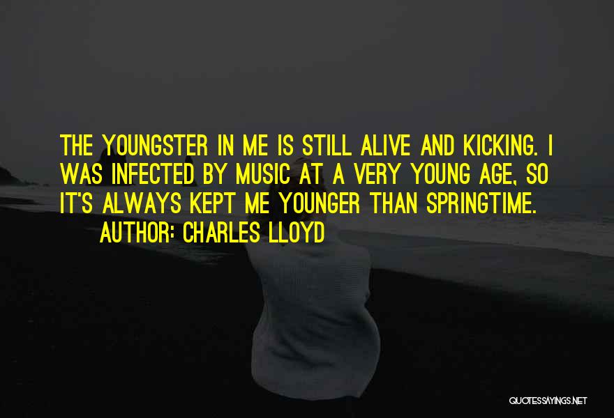 Charles Lloyd Quotes: The Youngster In Me Is Still Alive And Kicking. I Was Infected By Music At A Very Young Age, So