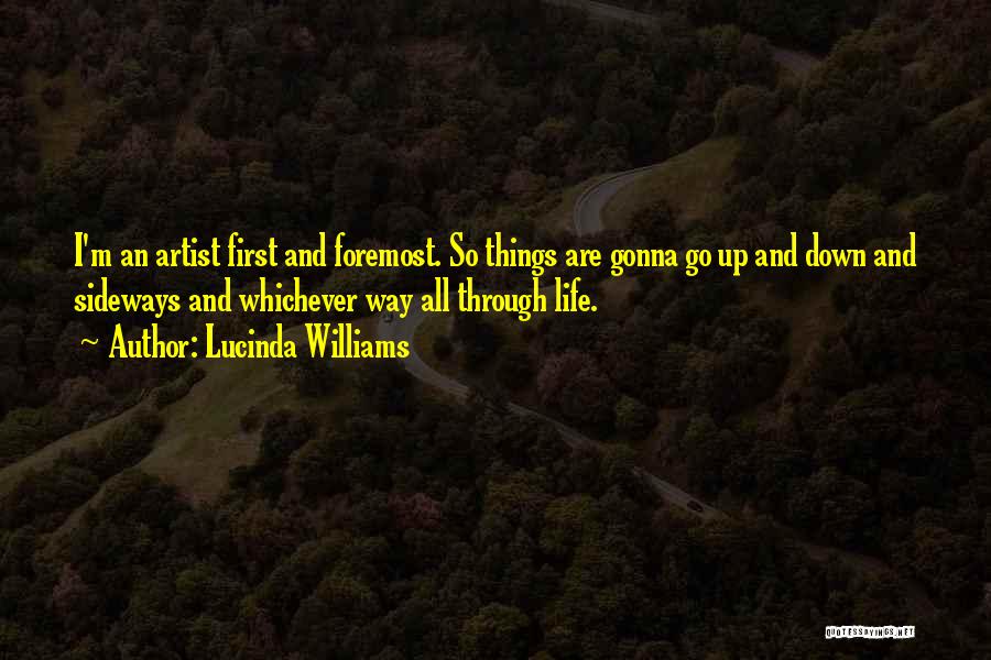 Lucinda Williams Quotes: I'm An Artist First And Foremost. So Things Are Gonna Go Up And Down And Sideways And Whichever Way All