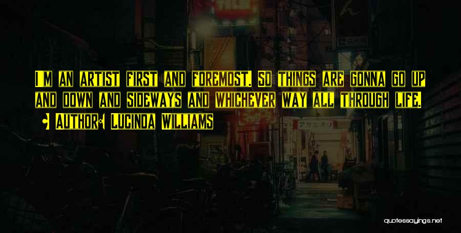 Lucinda Williams Quotes: I'm An Artist First And Foremost. So Things Are Gonna Go Up And Down And Sideways And Whichever Way All