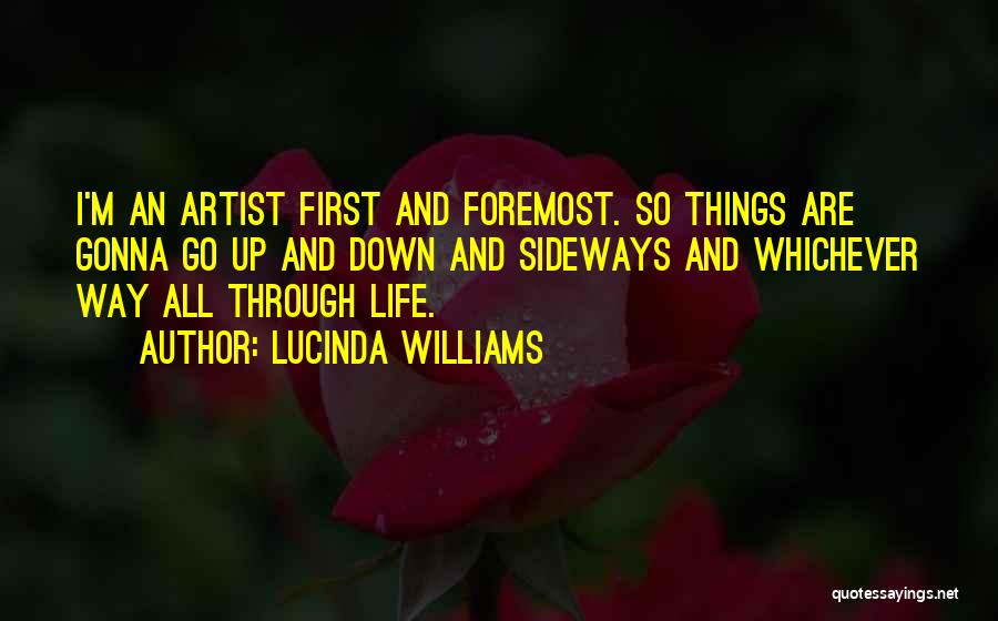 Lucinda Williams Quotes: I'm An Artist First And Foremost. So Things Are Gonna Go Up And Down And Sideways And Whichever Way All