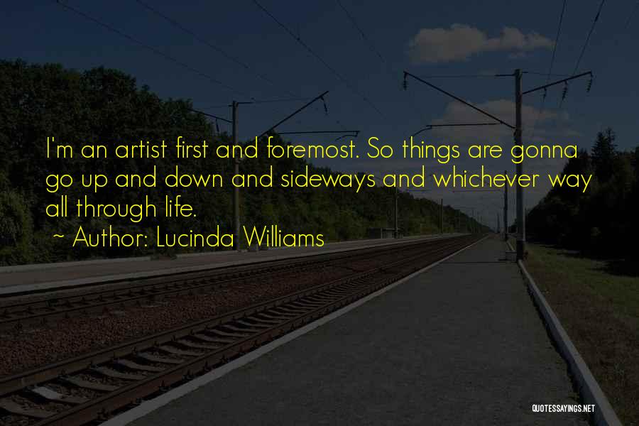 Lucinda Williams Quotes: I'm An Artist First And Foremost. So Things Are Gonna Go Up And Down And Sideways And Whichever Way All