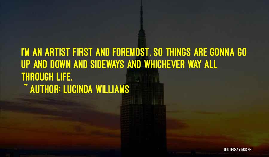 Lucinda Williams Quotes: I'm An Artist First And Foremost. So Things Are Gonna Go Up And Down And Sideways And Whichever Way All