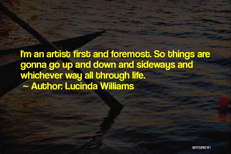 Lucinda Williams Quotes: I'm An Artist First And Foremost. So Things Are Gonna Go Up And Down And Sideways And Whichever Way All