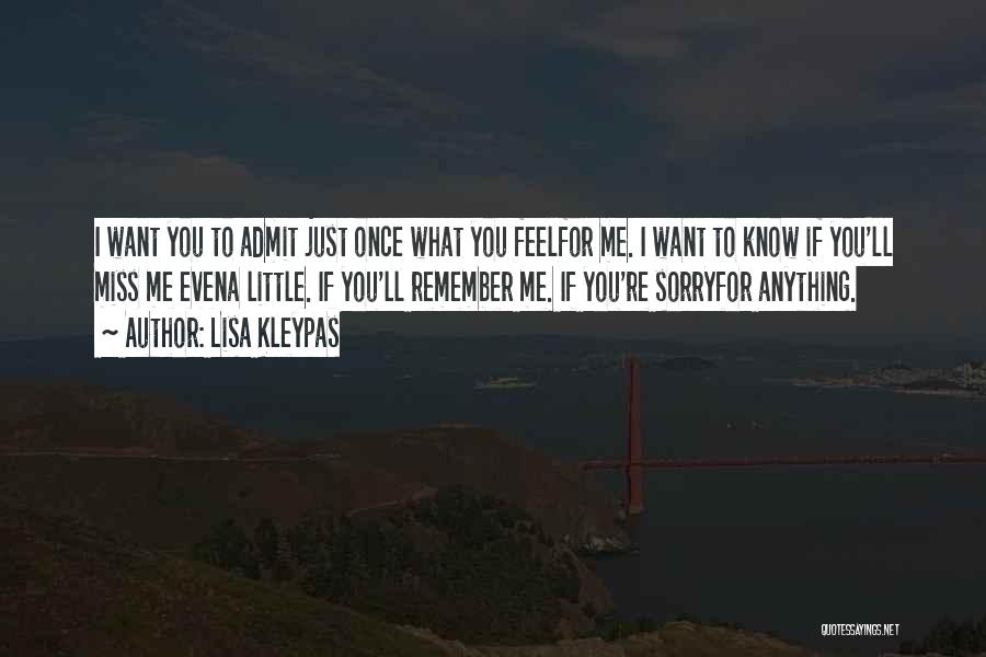 Lisa Kleypas Quotes: I Want You To Admit Just Once What You Feelfor Me. I Want To Know If You'll Miss Me Evena