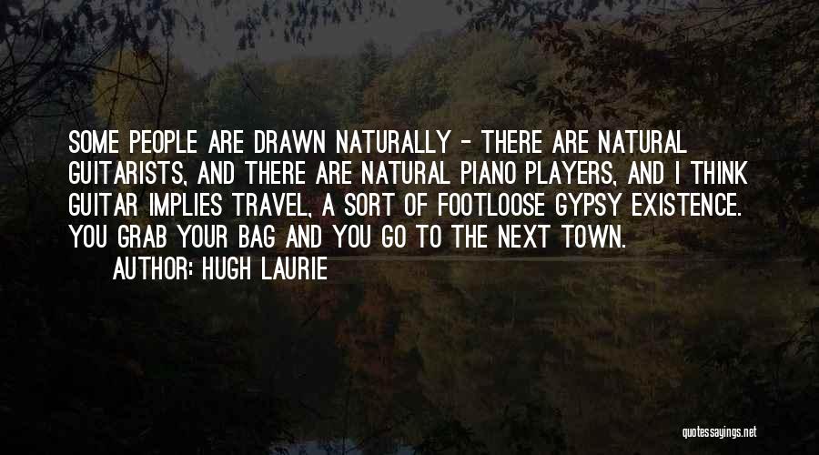 Hugh Laurie Quotes: Some People Are Drawn Naturally - There Are Natural Guitarists, And There Are Natural Piano Players, And I Think Guitar