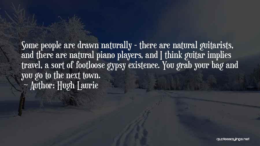 Hugh Laurie Quotes: Some People Are Drawn Naturally - There Are Natural Guitarists, And There Are Natural Piano Players, And I Think Guitar