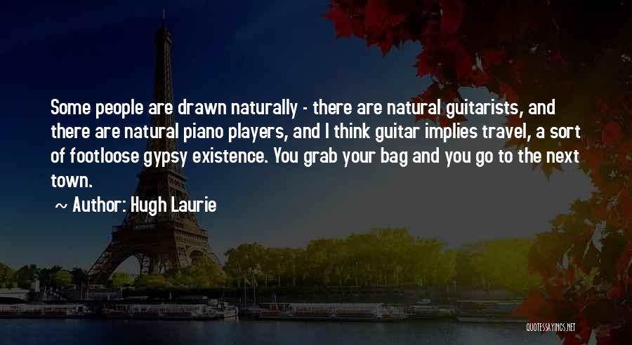 Hugh Laurie Quotes: Some People Are Drawn Naturally - There Are Natural Guitarists, And There Are Natural Piano Players, And I Think Guitar