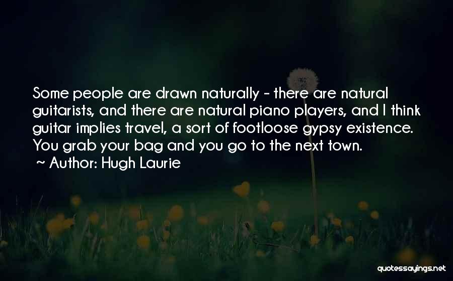 Hugh Laurie Quotes: Some People Are Drawn Naturally - There Are Natural Guitarists, And There Are Natural Piano Players, And I Think Guitar
