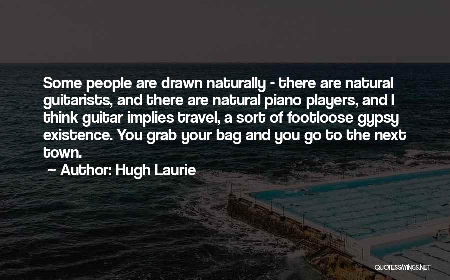 Hugh Laurie Quotes: Some People Are Drawn Naturally - There Are Natural Guitarists, And There Are Natural Piano Players, And I Think Guitar