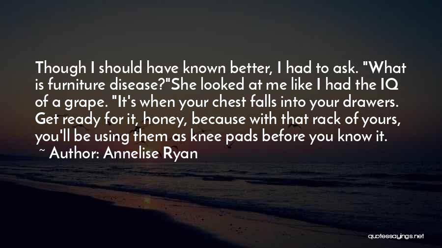 Annelise Ryan Quotes: Though I Should Have Known Better, I Had To Ask. What Is Furniture Disease?she Looked At Me Like I Had