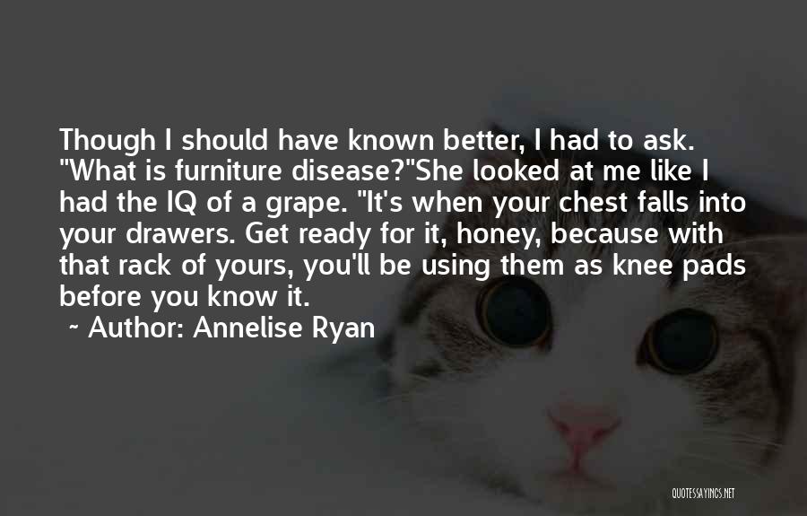 Annelise Ryan Quotes: Though I Should Have Known Better, I Had To Ask. What Is Furniture Disease?she Looked At Me Like I Had