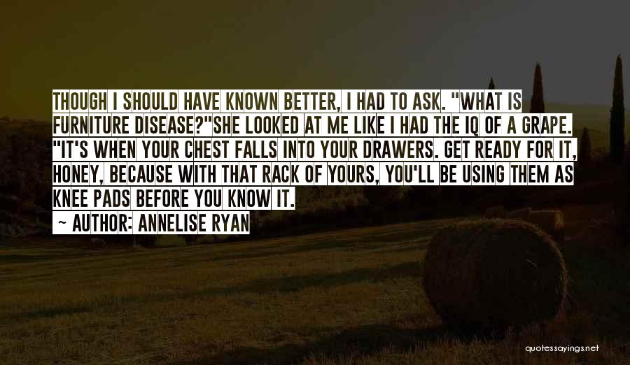 Annelise Ryan Quotes: Though I Should Have Known Better, I Had To Ask. What Is Furniture Disease?she Looked At Me Like I Had