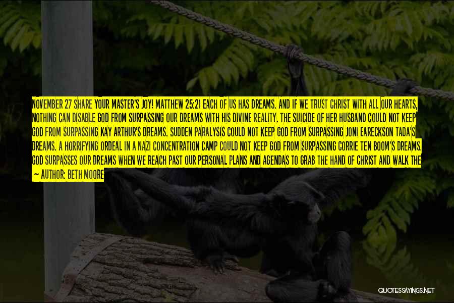 Beth Moore Quotes: November 27 Share Your Master's Joy! Matthew 25:21 Each Of Us Has Dreams. And If We Trust Christ With All