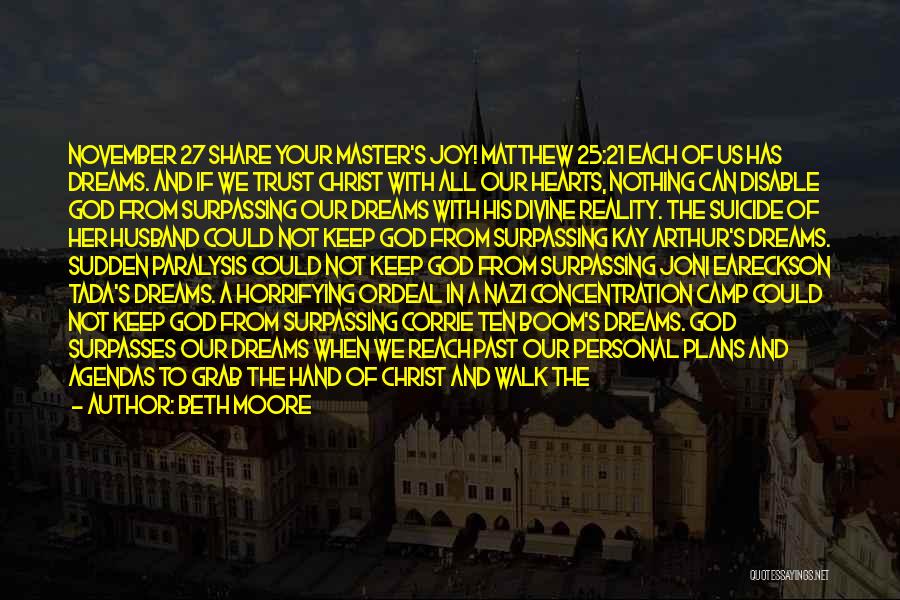 Beth Moore Quotes: November 27 Share Your Master's Joy! Matthew 25:21 Each Of Us Has Dreams. And If We Trust Christ With All