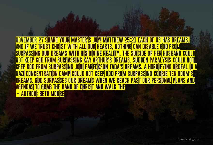 Beth Moore Quotes: November 27 Share Your Master's Joy! Matthew 25:21 Each Of Us Has Dreams. And If We Trust Christ With All