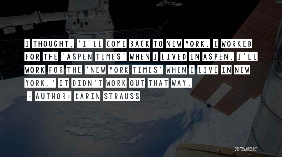 Darin Strauss Quotes: I Thought, 'i'll Come Back To New York. I Worked For The 'aspen Times' When I Lived In Aspen. I'll