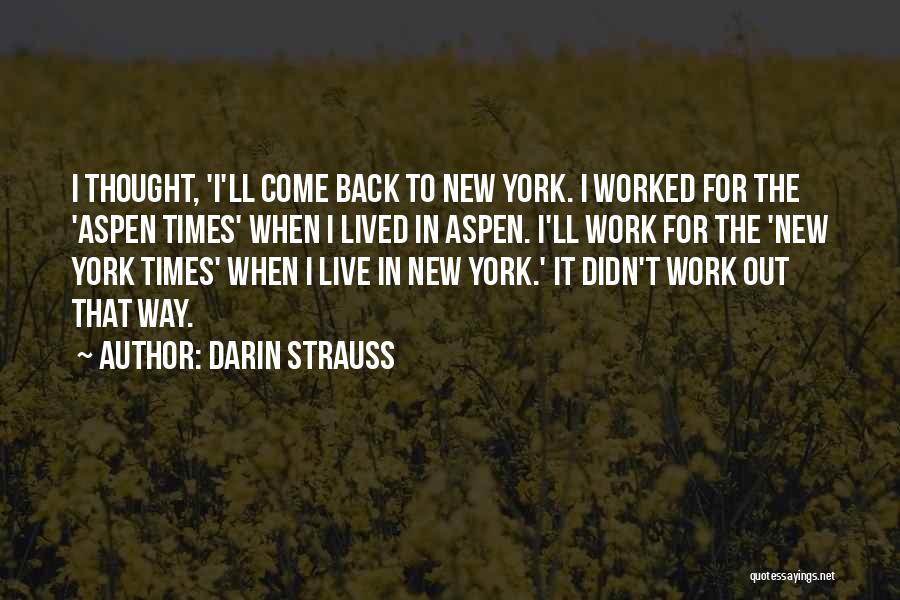 Darin Strauss Quotes: I Thought, 'i'll Come Back To New York. I Worked For The 'aspen Times' When I Lived In Aspen. I'll