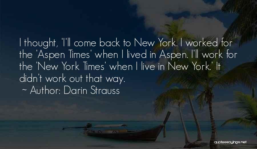 Darin Strauss Quotes: I Thought, 'i'll Come Back To New York. I Worked For The 'aspen Times' When I Lived In Aspen. I'll