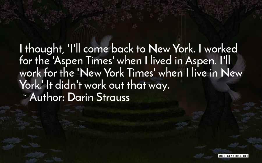 Darin Strauss Quotes: I Thought, 'i'll Come Back To New York. I Worked For The 'aspen Times' When I Lived In Aspen. I'll