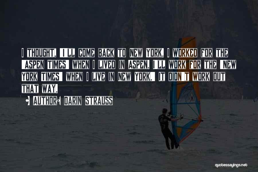 Darin Strauss Quotes: I Thought, 'i'll Come Back To New York. I Worked For The 'aspen Times' When I Lived In Aspen. I'll