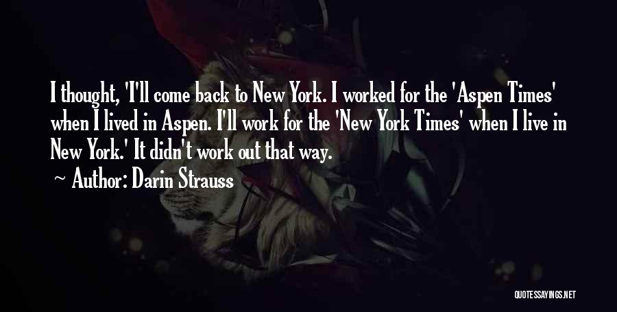 Darin Strauss Quotes: I Thought, 'i'll Come Back To New York. I Worked For The 'aspen Times' When I Lived In Aspen. I'll