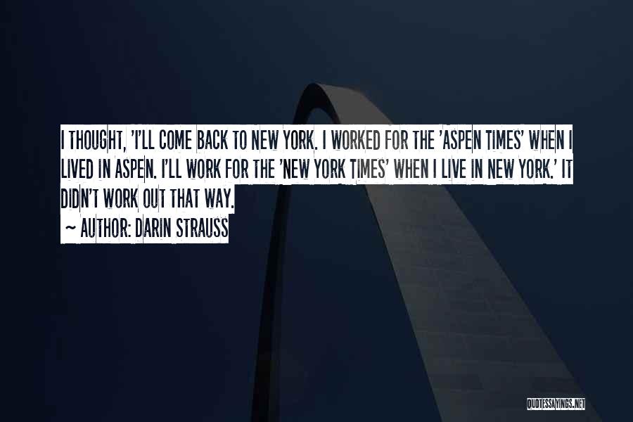Darin Strauss Quotes: I Thought, 'i'll Come Back To New York. I Worked For The 'aspen Times' When I Lived In Aspen. I'll