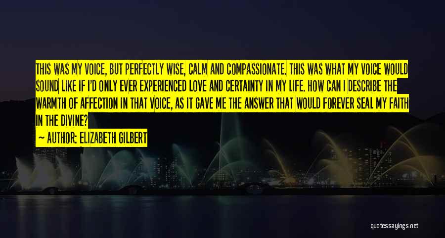 Elizabeth Gilbert Quotes: This Was My Voice, But Perfectly Wise, Calm And Compassionate. This Was What My Voice Would Sound Like If I'd