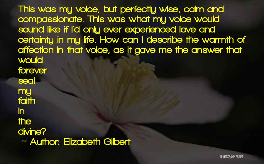 Elizabeth Gilbert Quotes: This Was My Voice, But Perfectly Wise, Calm And Compassionate. This Was What My Voice Would Sound Like If I'd