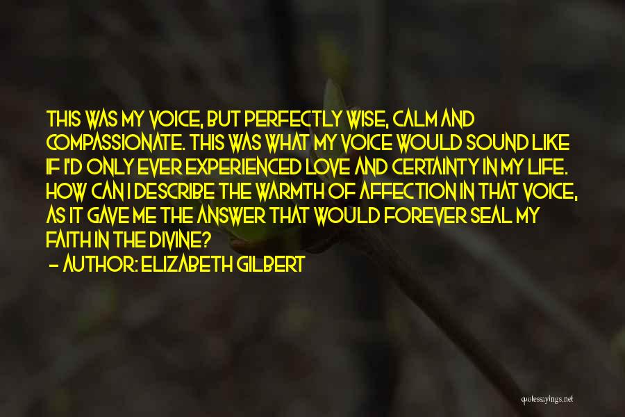 Elizabeth Gilbert Quotes: This Was My Voice, But Perfectly Wise, Calm And Compassionate. This Was What My Voice Would Sound Like If I'd