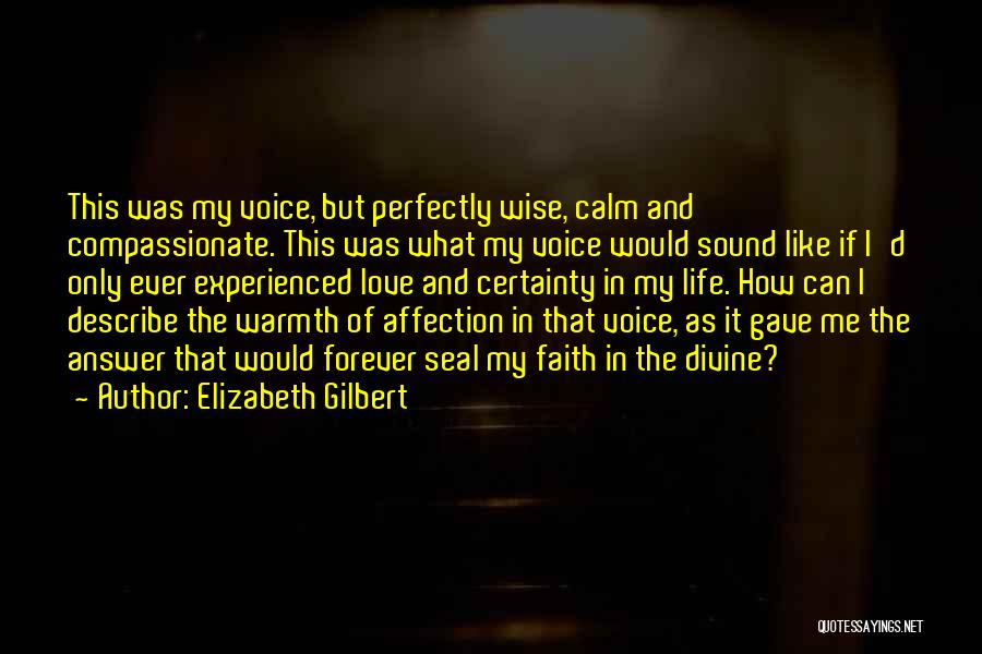 Elizabeth Gilbert Quotes: This Was My Voice, But Perfectly Wise, Calm And Compassionate. This Was What My Voice Would Sound Like If I'd