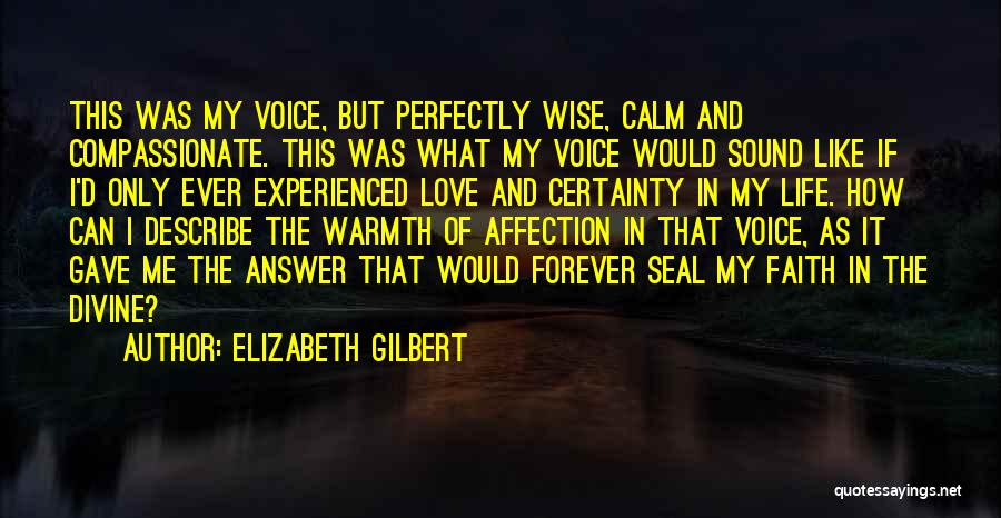 Elizabeth Gilbert Quotes: This Was My Voice, But Perfectly Wise, Calm And Compassionate. This Was What My Voice Would Sound Like If I'd