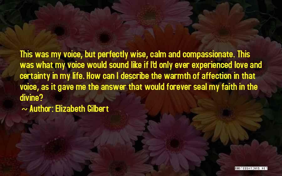 Elizabeth Gilbert Quotes: This Was My Voice, But Perfectly Wise, Calm And Compassionate. This Was What My Voice Would Sound Like If I'd