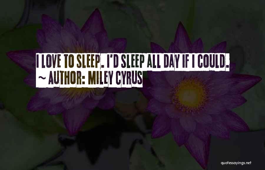 Miley Cyrus Quotes: I Love To Sleep. I'd Sleep All Day If I Could.