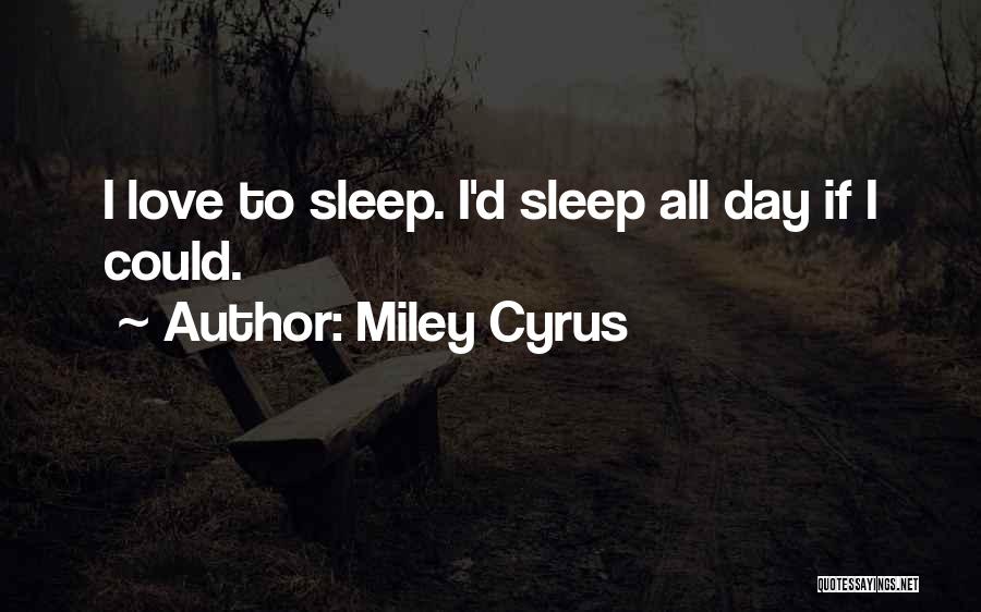 Miley Cyrus Quotes: I Love To Sleep. I'd Sleep All Day If I Could.