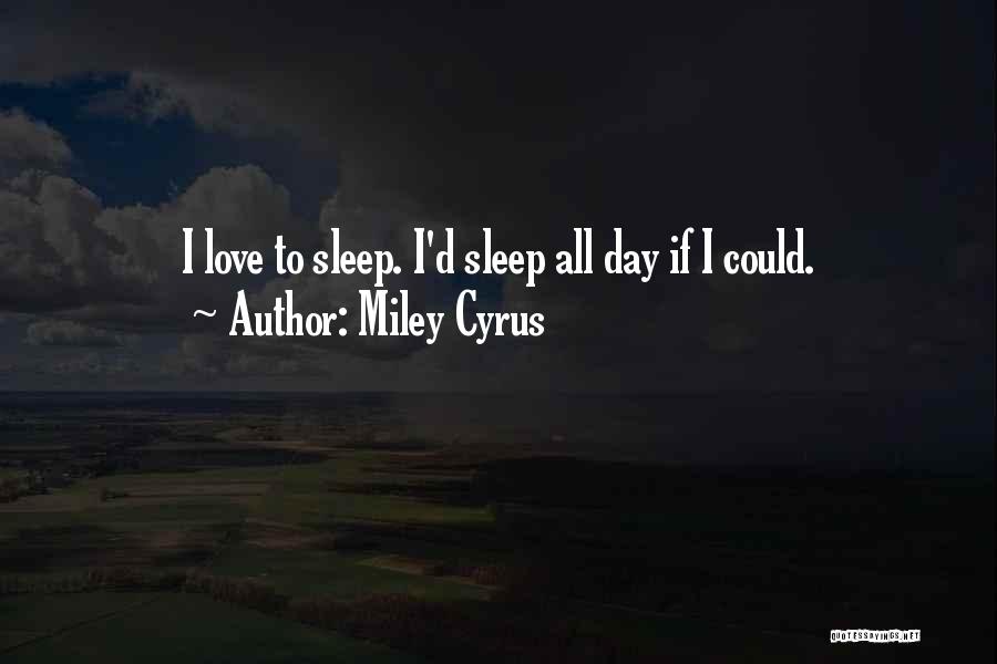 Miley Cyrus Quotes: I Love To Sleep. I'd Sleep All Day If I Could.