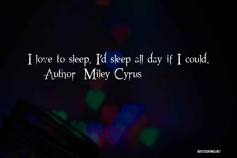 Miley Cyrus Quotes: I Love To Sleep. I'd Sleep All Day If I Could.