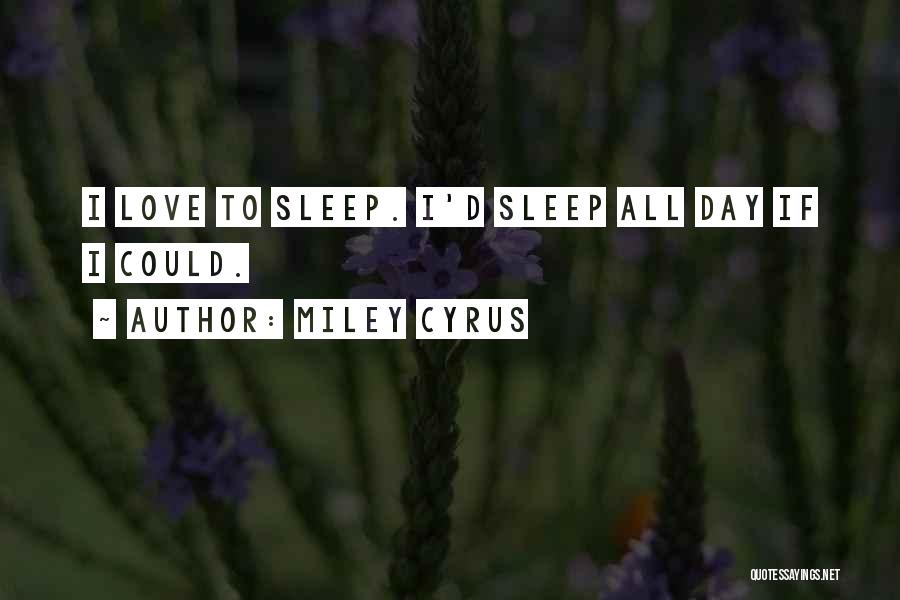 Miley Cyrus Quotes: I Love To Sleep. I'd Sleep All Day If I Could.