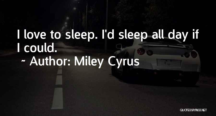 Miley Cyrus Quotes: I Love To Sleep. I'd Sleep All Day If I Could.