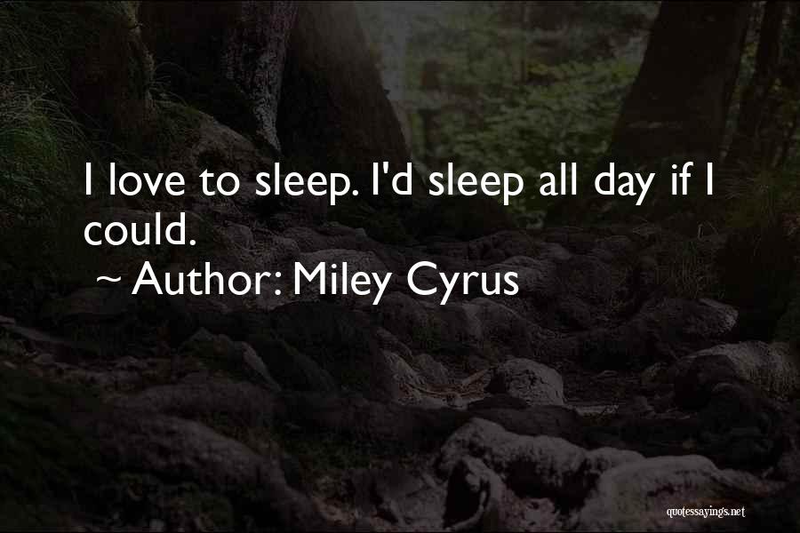 Miley Cyrus Quotes: I Love To Sleep. I'd Sleep All Day If I Could.