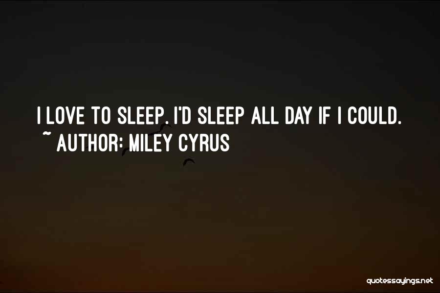 Miley Cyrus Quotes: I Love To Sleep. I'd Sleep All Day If I Could.