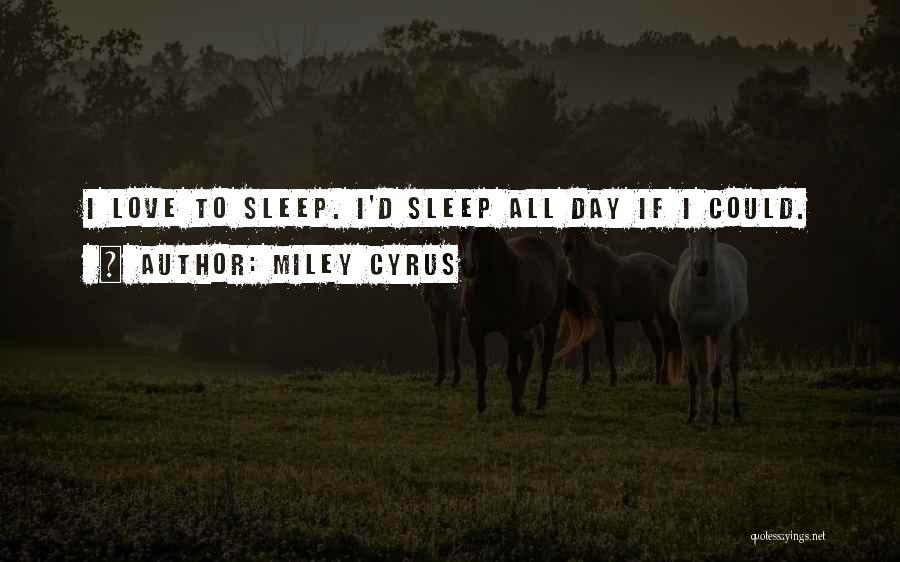 Miley Cyrus Quotes: I Love To Sleep. I'd Sleep All Day If I Could.