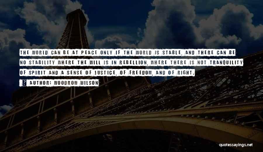 Woodrow Wilson Quotes: The World Can Be At Peace Only If The World Is Stable, And There Can Be No Stability Where The