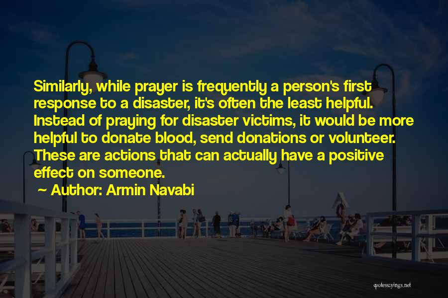 Armin Navabi Quotes: Similarly, While Prayer Is Frequently A Person's First Response To A Disaster, It's Often The Least Helpful. Instead Of Praying