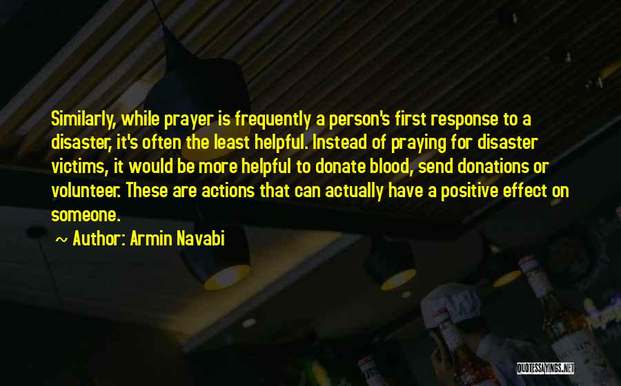 Armin Navabi Quotes: Similarly, While Prayer Is Frequently A Person's First Response To A Disaster, It's Often The Least Helpful. Instead Of Praying