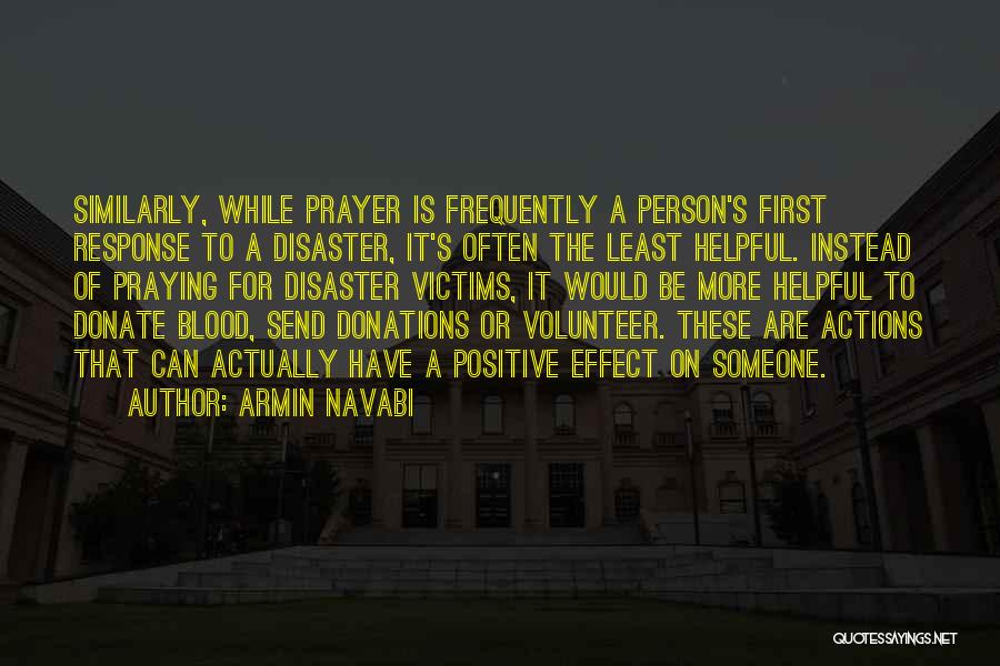 Armin Navabi Quotes: Similarly, While Prayer Is Frequently A Person's First Response To A Disaster, It's Often The Least Helpful. Instead Of Praying