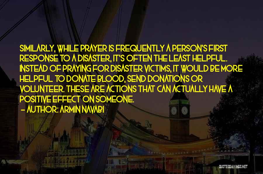 Armin Navabi Quotes: Similarly, While Prayer Is Frequently A Person's First Response To A Disaster, It's Often The Least Helpful. Instead Of Praying
