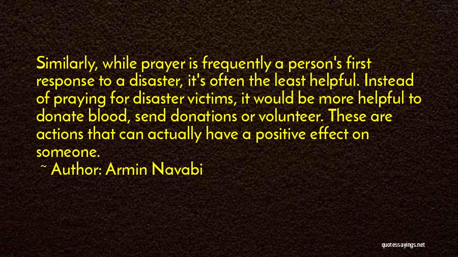 Armin Navabi Quotes: Similarly, While Prayer Is Frequently A Person's First Response To A Disaster, It's Often The Least Helpful. Instead Of Praying